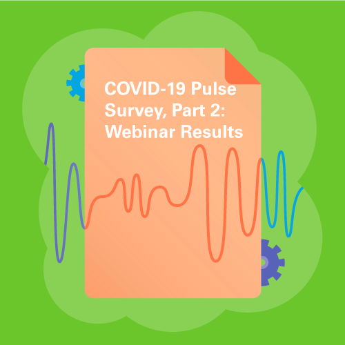 COVID-19 Pulse Survey, Part 2: Webinar Results
